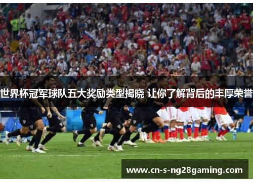 世界杯冠军球队五大奖励类型揭晓 让你了解背后的丰厚荣誉 世界杯冠军球队五大奖励类型揭晓 让你了解背后的丰厚荣誉