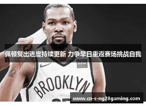 佩顿复出进度持续更新 力争早日重返赛场挑战自我