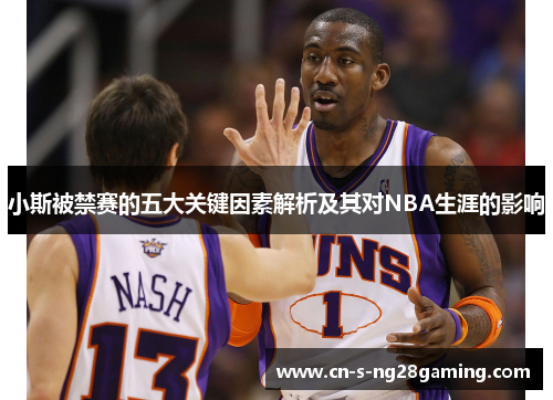 小斯被禁赛的五大关键因素解析及其对NBA生涯的影响 小斯被禁赛的五大关键因素解析及其对NBA生涯的影响