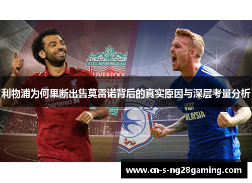 利物浦为何果断出售莫雷诺背后的真实原因与深层考量分析 利物浦为何果断出售莫雷诺背后的真实原因与深层考量分析