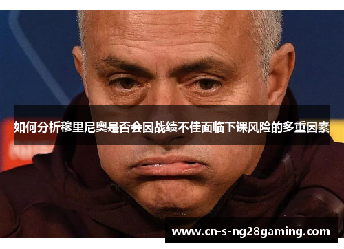 如何分析穆里尼奥是否会因战绩不佳面临下课风险的多重因素
