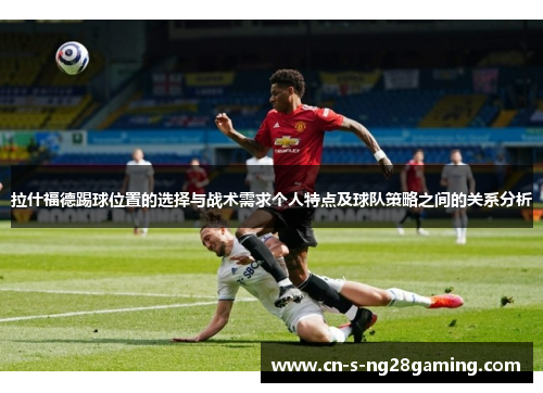 拉什福德踢球位置的选择与战术需求个人特点及球队策略之间的关系分析
