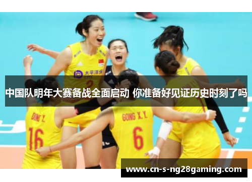 中国队明年大赛备战全面启动 你准备好见证历史时刻了吗 中国队明年大赛备战全面启动 你准备好见证历史时刻了吗