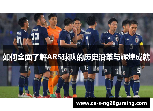 如何全面了解ARS球队的历史沿革与辉煌成就