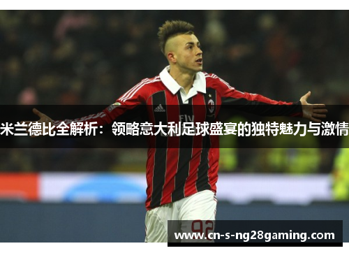 米兰德比全解析:领略意大利足球盛宴的独特魅力与激情 米兰德比全解析:领略意大利足球盛宴的独特魅力与激情