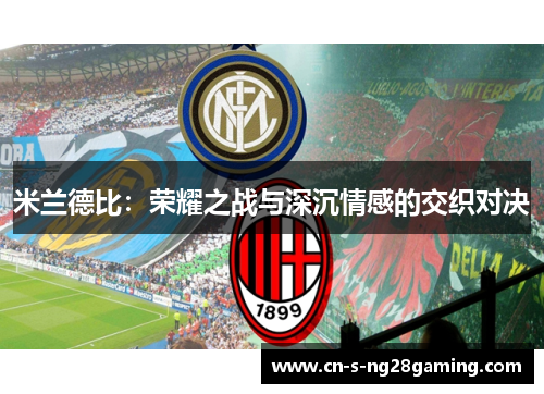 米兰德比:荣耀之战与深沉情感的交织对决 米兰德比:荣耀之战与深沉情感的交织对决