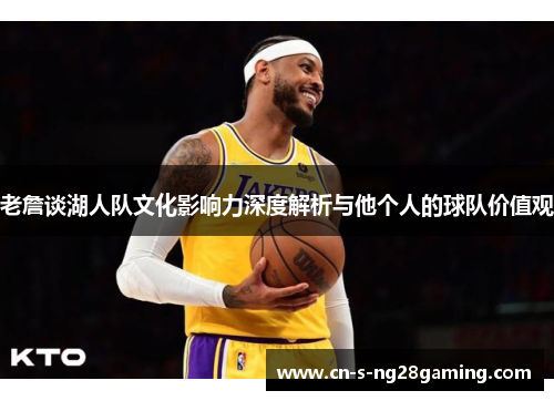 老詹谈湖人队文化影响力深度解析与他个人的球队价值观