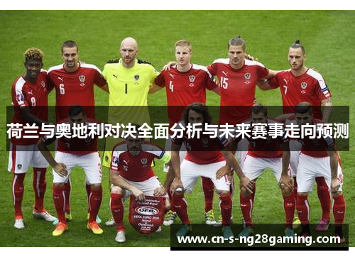 荷兰与奥地利对决全面分析与未来赛事走向预测 荷兰与奥地利对决全面分析与未来赛事走向预测
