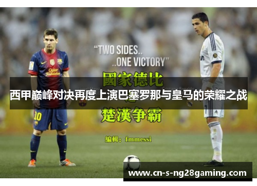 西甲巅峰对决再度上演巴塞罗那与皇马的荣耀之战 西甲巅峰对决再度上演巴塞罗那与皇马的荣耀之战