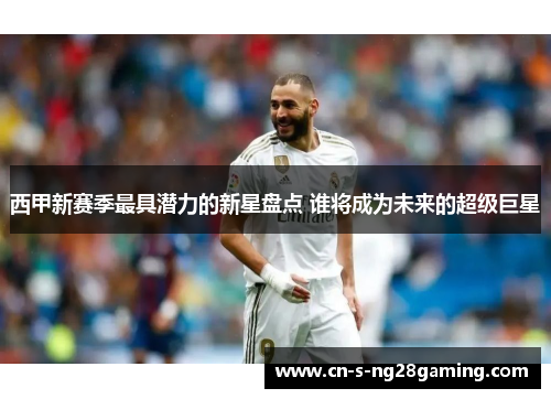 西甲新赛季最具潜力的新星盘点 谁将成为未来的超级巨星
