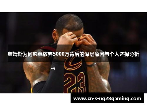 詹姆斯为何愿意放弃5000万背后的深层原因与个人选择分析