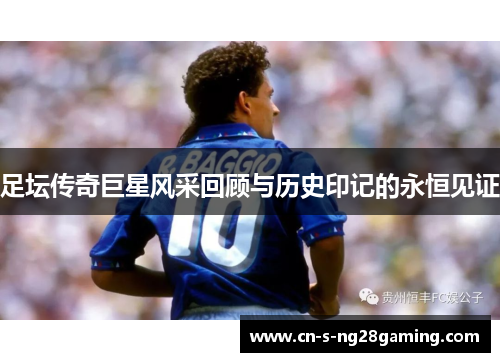 足坛传奇巨星风采回顾与历史印记的永恒见证