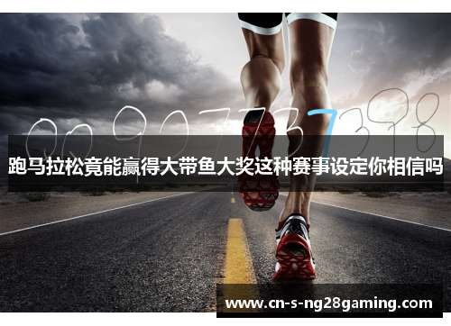跑马拉松竟能赢得大带鱼大奖这种赛事设定你相信吗