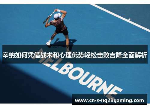 辛纳如何凭借战术和心理优势轻松击败吉隆全面解析