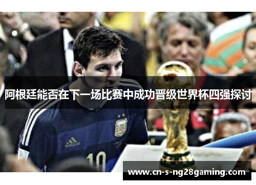 阿根廷能否在下一场比赛中成功晋级世界杯四强探讨