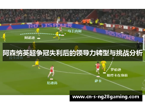 阿森纳英超争冠失利后的领导力转型与挑战分析