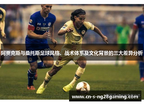 阿贾克斯与桑托斯足球风格、战术体系及文化背景的三大差异分析