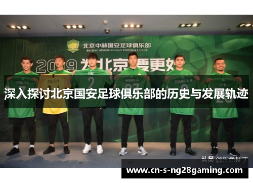 深入探讨北京国安足球俱乐部的历史与发展轨迹 深入探讨北京国安足球俱乐部的历史与发展轨迹