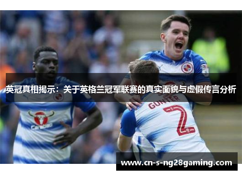 英冠真相揭示：关于英格兰冠军联赛的真实面貌与虚假传言分析