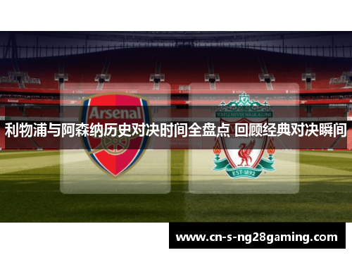 利物浦与阿森纳历史对决时间全盘点 回顾经典对决瞬间 利物浦与阿森纳历史对决时间全盘点 回顾经典对决瞬间