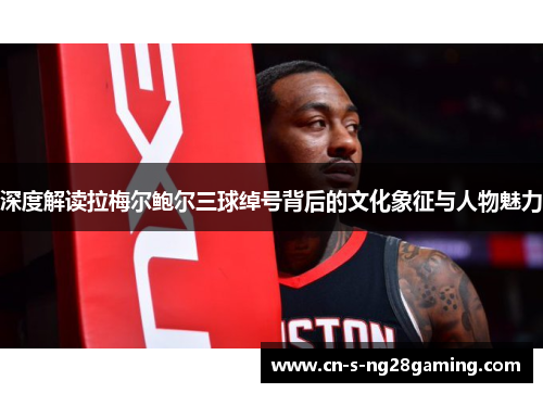 深度解读拉梅尔鲍尔三球绰号背后的文化象征与人物魅力