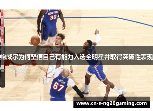 鲍威尔为何坚信自己有能力入选全明星并取得突破性表现 鲍威尔为何坚信自己有能力入选全明星并取得突破性表现
