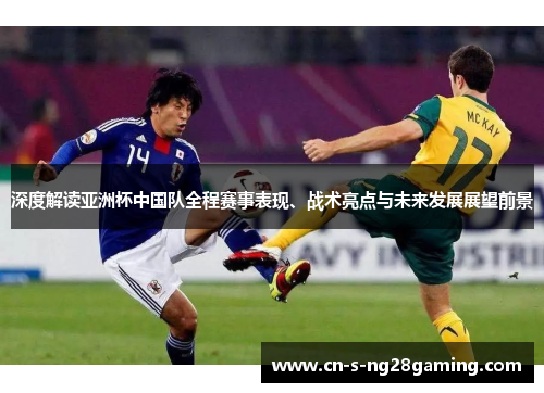 深度解读亚洲杯中国队全程赛事表现、战术亮点与未来发展展望前景 深度解读亚洲杯中国队全程赛事表现、战术亮点与未来发展展望前景
