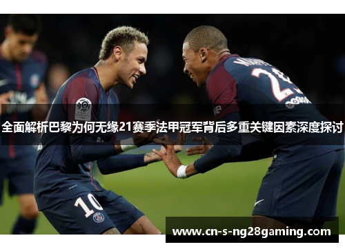 全面解析巴黎为何无缘21赛季法甲冠军背后多重关键因素深度探讨