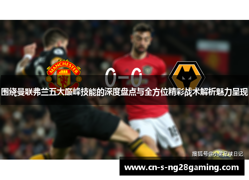 围绕曼联弗兰五大巅峰技能的深度盘点与全方位精彩战术解析魅力呈现