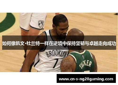 如何像凯文·杜兰特一样在逆境中保持坚韧与卓越走向成功