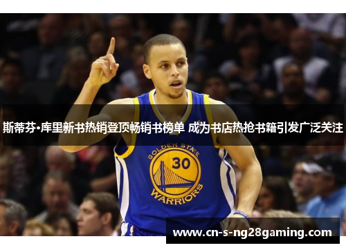 斯蒂芬·库里新书热销登顶畅销书榜单 成为书店热抢书籍引发广泛关注