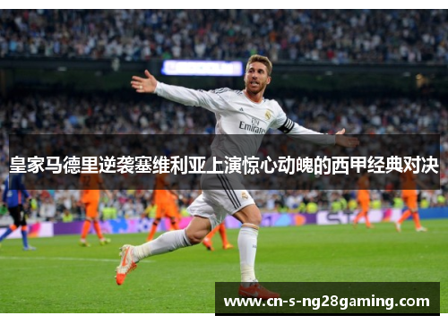 皇家马德里逆袭塞维利亚上演惊心动魄的西甲经典对决