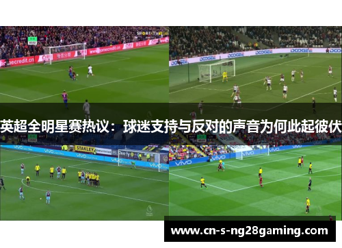 英超全明星赛热议：球迷支持与反对的声音为何此起彼伏