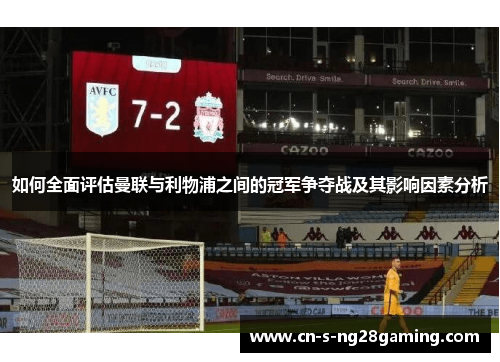 如何全面评估曼联与利物浦之间的冠军争夺战及其影响因素分析