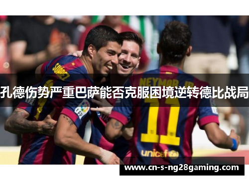 孔德伤势严重巴萨能否克服困境逆转德比战局