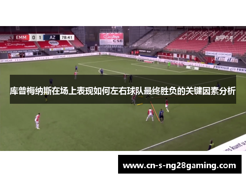 库普梅纳斯在场上表现如何左右球队最终胜负的关键因素分析