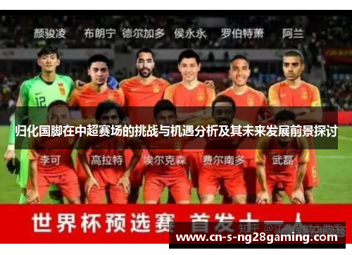 归化国脚在中超赛场的挑战与机遇分析及其未来发展前景探讨